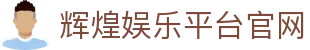 辉煌娱乐平台官网_辉煌娱乐游戏_pg模拟器